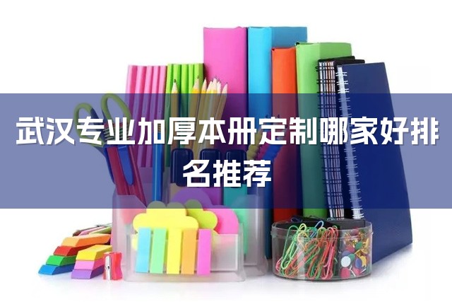 武汉专业加厚本册定制哪家好排名推荐-1