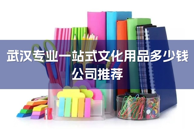 武汉专业一站式文化用品多少钱公司推荐-1