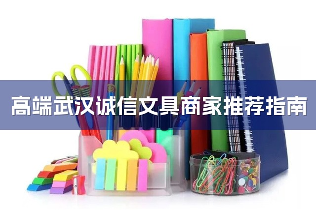 高端武汉诚信文具商家推荐指南-1