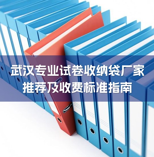 武汉专业试卷收纳袋厂家推荐及收费标准指南-1
