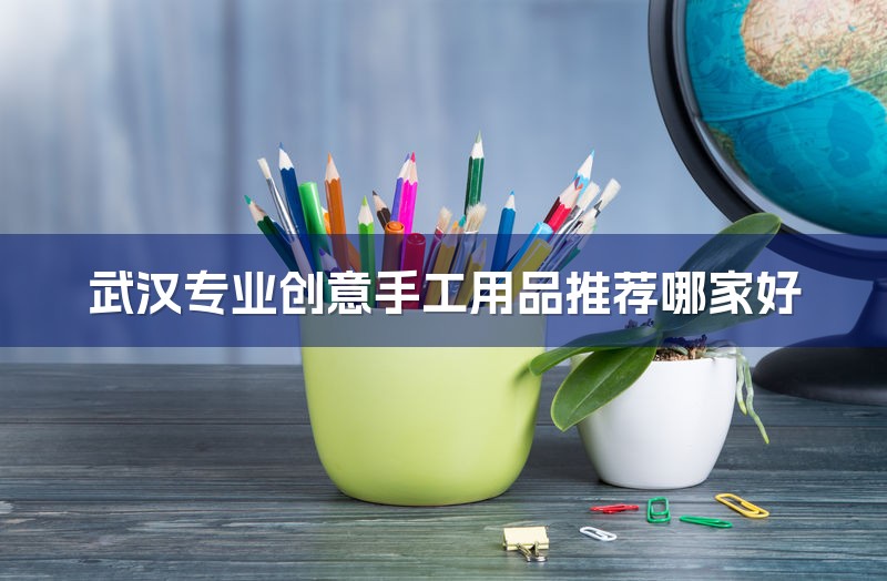 武汉专业创意手工用品推荐哪家好-1