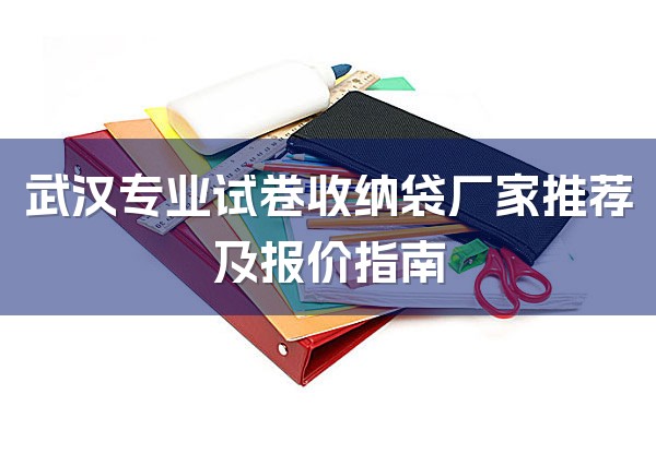 武汉专业试卷收纳袋厂家推荐及报价指南-1