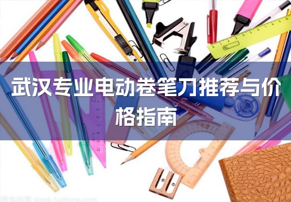 武汉专业电动卷笔刀推荐与价格指南-1