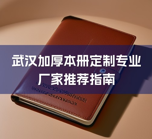 武汉加厚本册定制专业厂家推荐指南-1