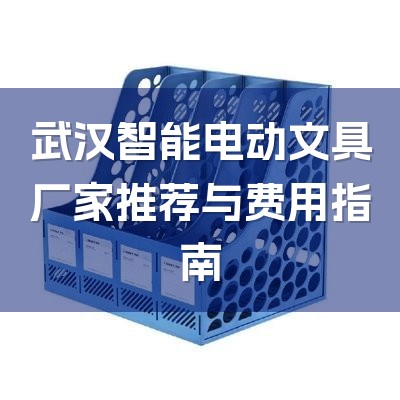 武汉智能电动文具厂家推荐与费用指南-1